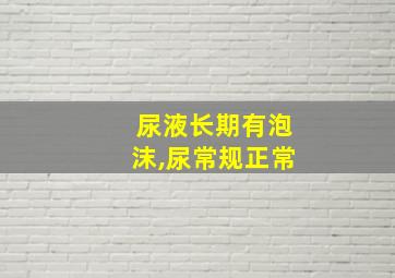 尿液长期有泡沫,尿常规正常