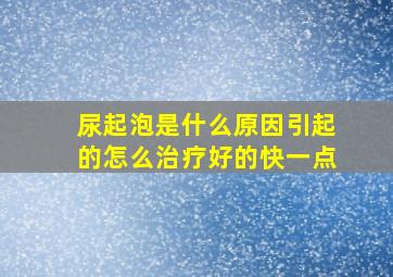 尿起泡是什么原因引起的怎么治疗好的快一点