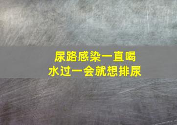 尿路感染一直喝水过一会就想排尿