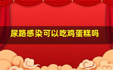 尿路感染可以吃鸡蛋糕吗