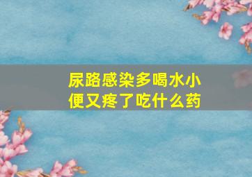 尿路感染多喝水小便又疼了吃什么药