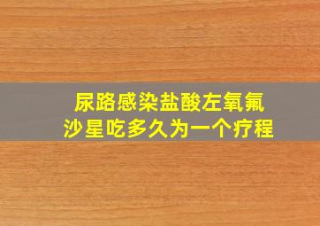 尿路感染盐酸左氧氟沙星吃多久为一个疗程