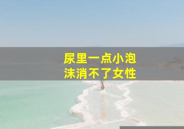 尿里一点小泡沫消不了女性