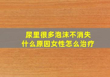 尿里很多泡沫不消失什么原因女性怎么治疗