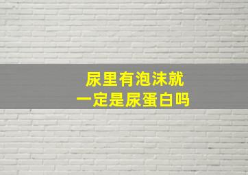 尿里有泡沫就一定是尿蛋白吗