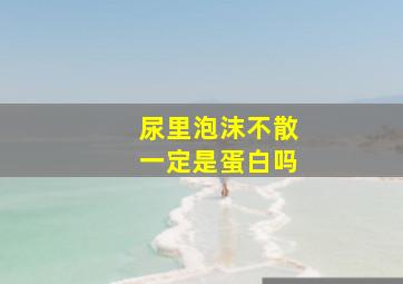 尿里泡沫不散一定是蛋白吗