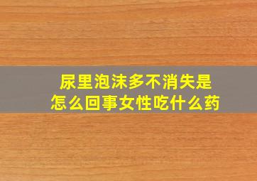 尿里泡沫多不消失是怎么回事女性吃什么药