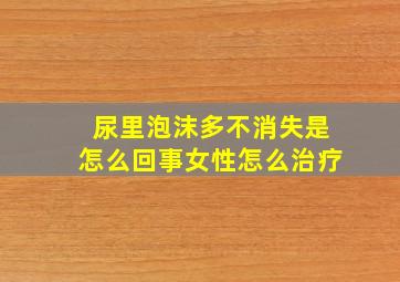 尿里泡沫多不消失是怎么回事女性怎么治疗