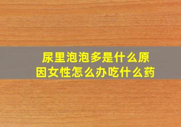 尿里泡泡多是什么原因女性怎么办吃什么药