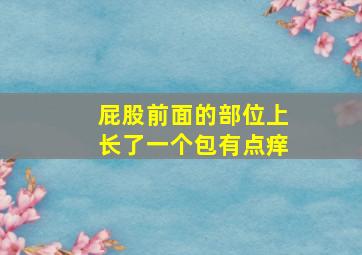 屁股前面的部位上长了一个包有点痒