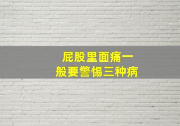 屁股里面痛一般要警惕三种病