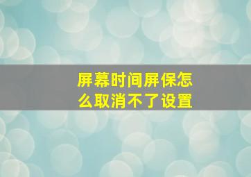 屏幕时间屏保怎么取消不了设置