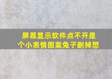 屏幕显示软件点不开是个小表情图案兔子删掉想