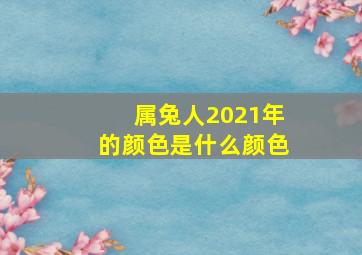 属兔人2021年的颜色是什么颜色