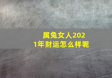 属兔女人2021年财运怎么样呢