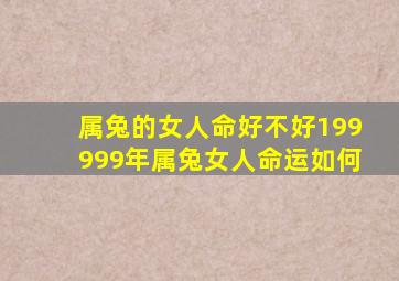 属兔的女人命好不好199999年属兔女人命运如何