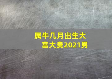 属牛几月出生大富大贵2021男