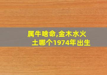 属牛啥命,金木水火土哪个1974年出生