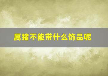 属猪不能带什么饰品呢