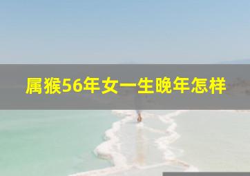 属猴56年女一生晚年怎样