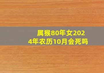 属猴80年女2024年农历10月会死吗