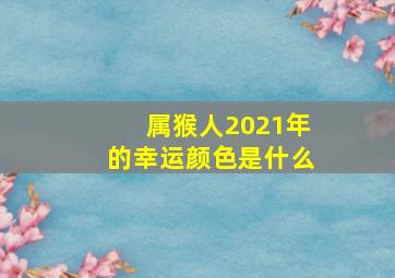 属猴人2021年的幸运颜色是什么