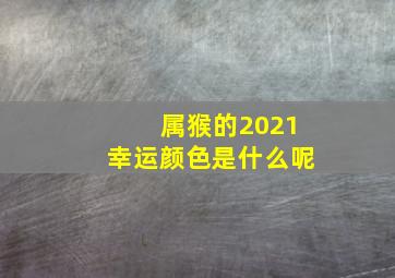 属猴的2021幸运颜色是什么呢