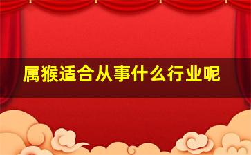 属猴适合从事什么行业呢