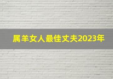 属羊女人最佳丈夫2023年