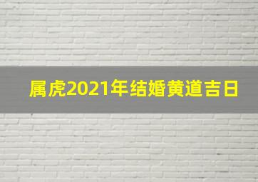 属虎2021年结婚黄道吉日