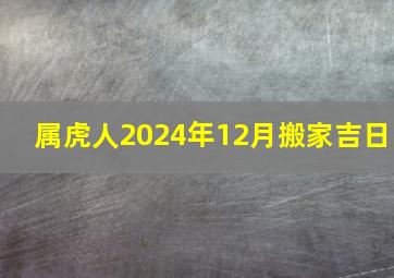 属虎人2024年12月搬家吉日