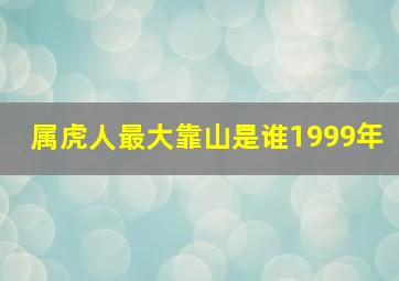 属虎人最大靠山是谁1999年