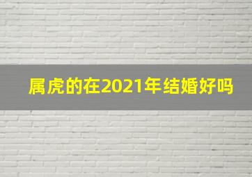 属虎的在2021年结婚好吗