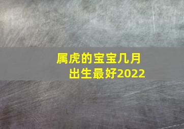 属虎的宝宝几月出生最好2022