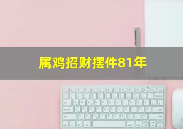 属鸡招财摆件81年