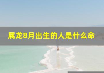 属龙8月出生的人是什么命