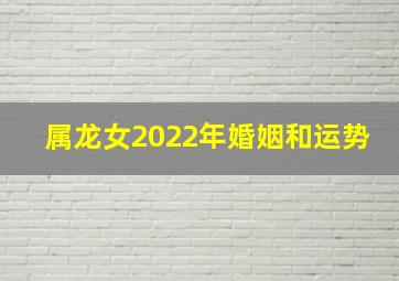 属龙女2022年婚姻和运势