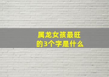 属龙女孩最旺的3个字是什么