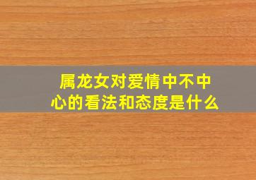 属龙女对爱情中不中心的看法和态度是什么