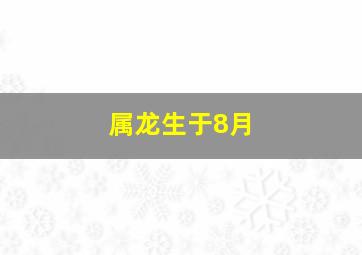 属龙生于8月