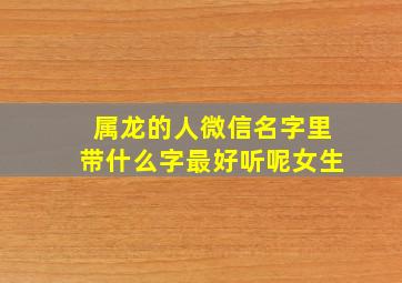 属龙的人微信名字里带什么字最好听呢女生