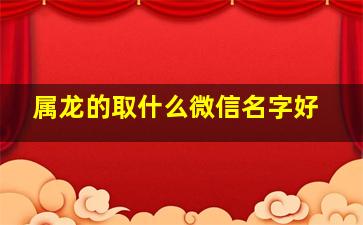 属龙的取什么微信名字好