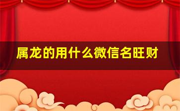 属龙的用什么微信名旺财