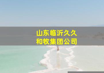 山东临沂久久和牧集团公司