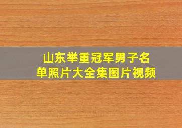 山东举重冠军男子名单照片大全集图片视频