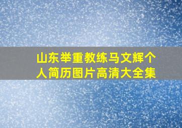 山东举重教练马文辉个人简历图片高清大全集