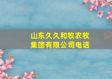 山东久久和牧农牧集团有限公司电话