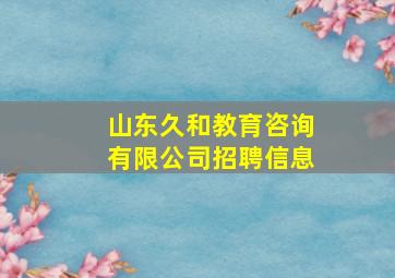 山东久和教育咨询有限公司招聘信息