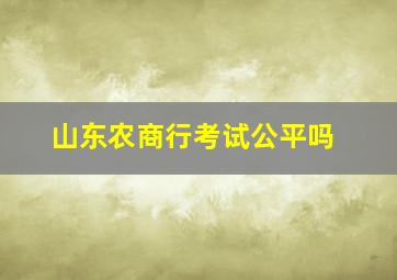 山东农商行考试公平吗