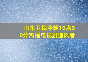 山东卫视今晚19点30分热播电视剧追风者